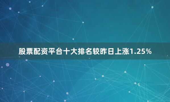 股票配资平台十大排名较昨日上涨1.25%