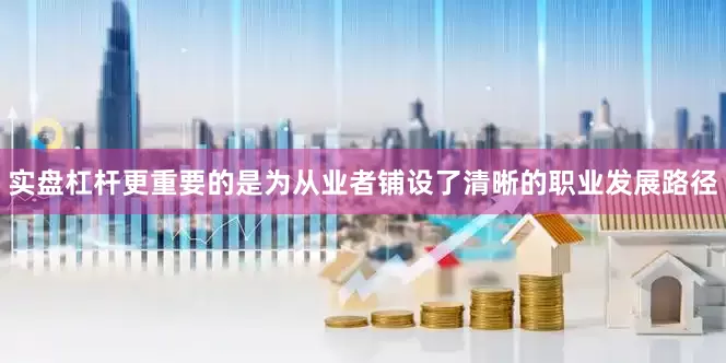 实盘杠杆更重要的是为从业者铺设了清晰的职业发展路径