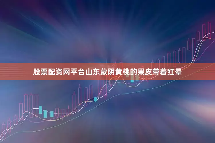 股票配资网平台山东蒙阴黄桃的果皮带着红晕