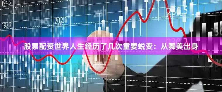 股票配资世界人生经历了几次重要蜕变：从舞美出身