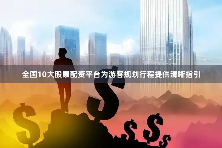 全国10大股票配资平台为游客规划行程提供清晰指引
