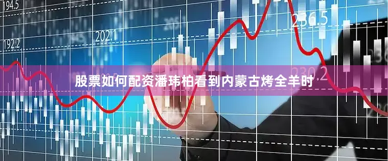 股票如何配资潘玮柏看到内蒙古烤全羊时