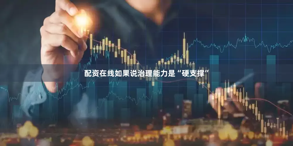 配资在线如果说治理能力是“硬支撑”