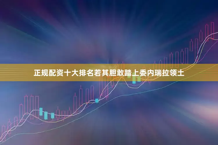 正规配资十大排名若其胆敢踏上委内瑞拉领土