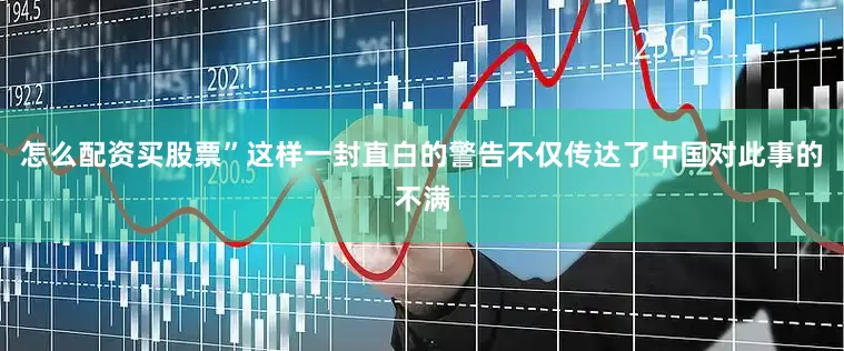 怎么配资买股票”这样一封直白的警告不仅传达了中国对此事的不满