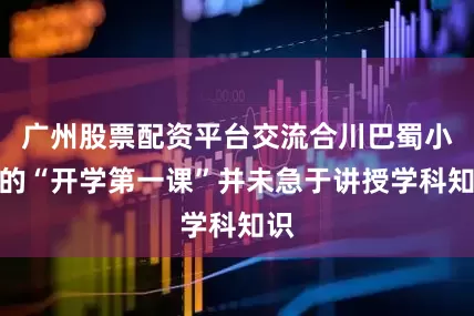 广州股票配资平台交流合川巴蜀小学的“开学第一课”并未急于讲授学科知识