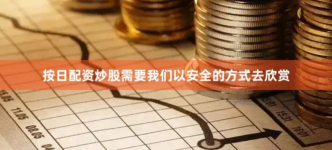按日配资炒股需要我们以安全的方式去欣赏