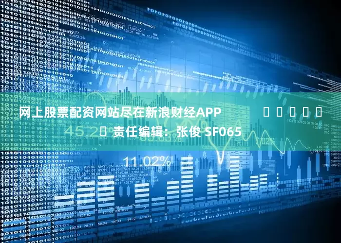 网上股票配资网站尽在新浪财经APP            						责任编辑：张俊 SF065