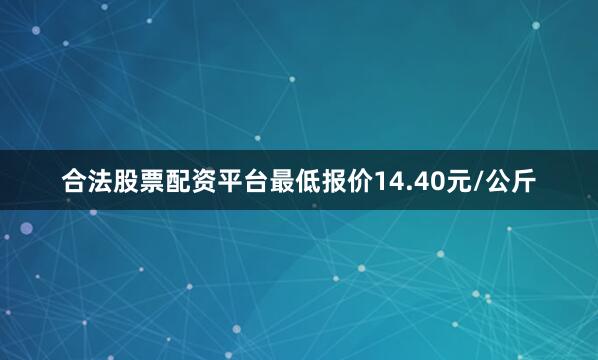 合法股票配资平台最低报价14.40元/公斤