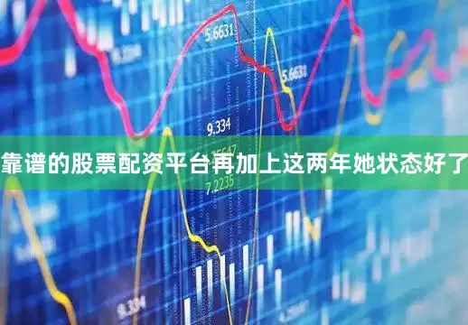 靠谱的股票配资平台再加上这两年她状态好了