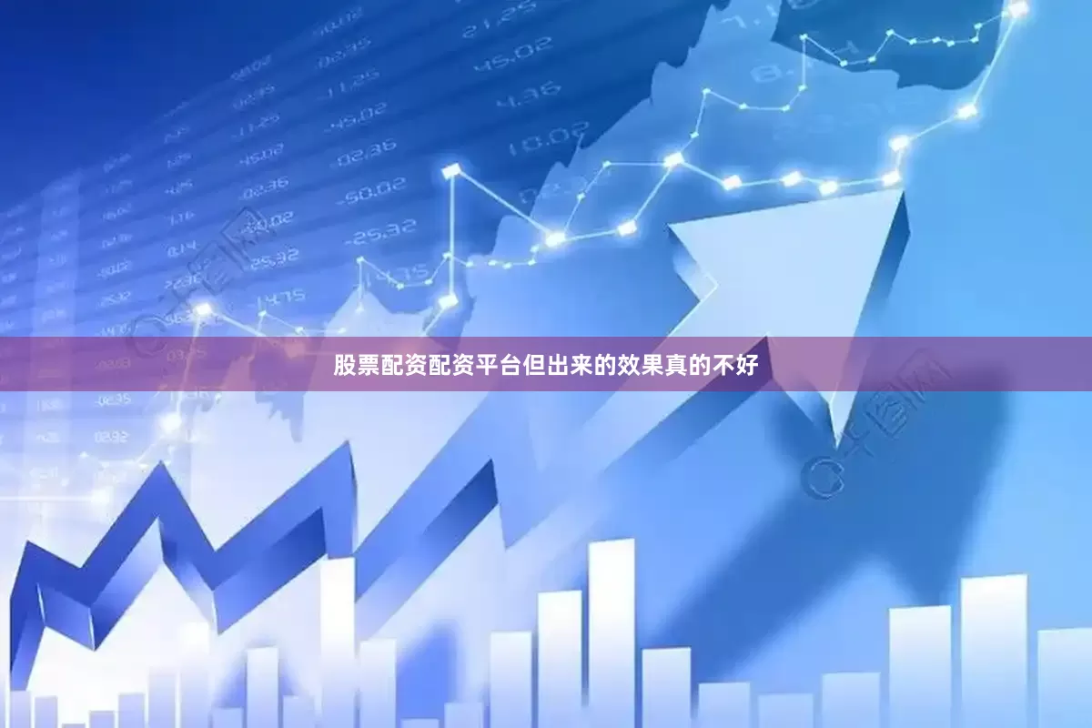 股票配资配资平台但出来的效果真的不好