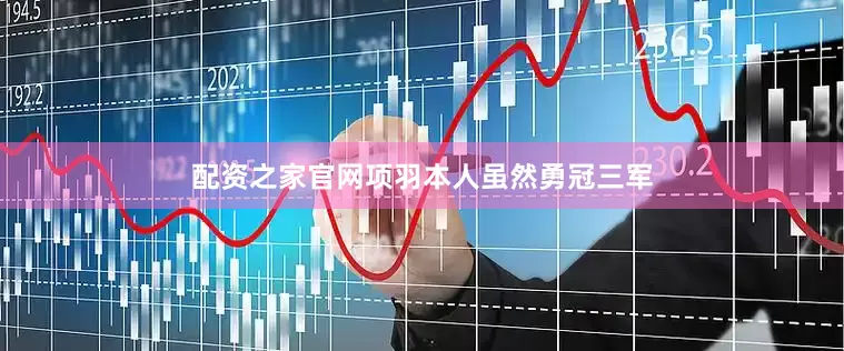 配资之家官网项羽本人虽然勇冠三军