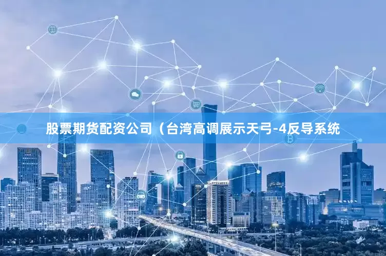 股票期货配资公司（台湾高调展示天弓-4反导系统