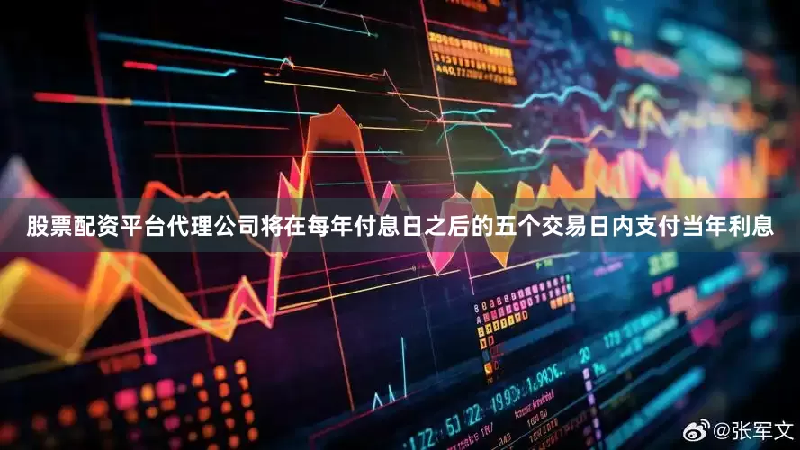 股票配资平台代理公司将在每年付息日之后的五个交易日内支付当年利息