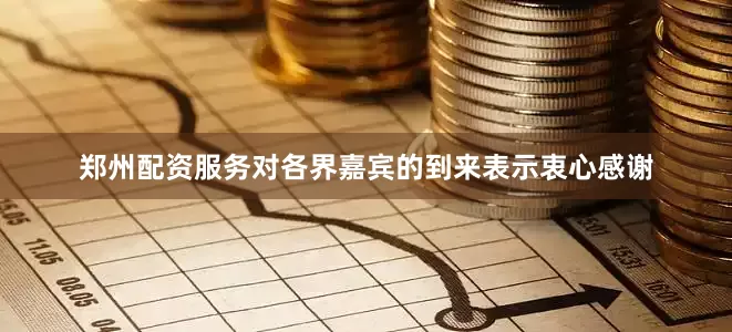 郑州配资服务对各界嘉宾的到来表示衷心感谢