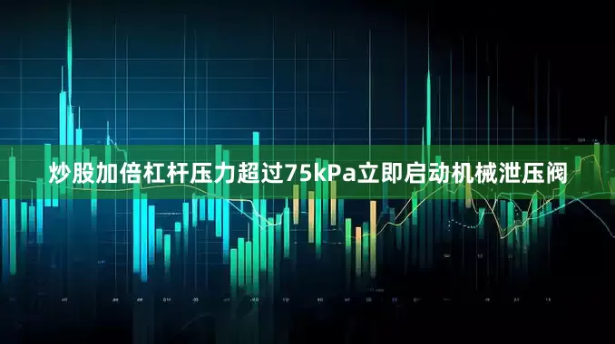 炒股加倍杠杆压力超过75kPa立即启动机械泄压阀