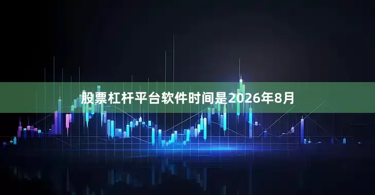 股票杠杆平台软件时间是2026年8月