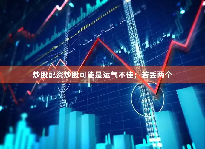 炒股配资炒股可能是运气不佳；若丢两个