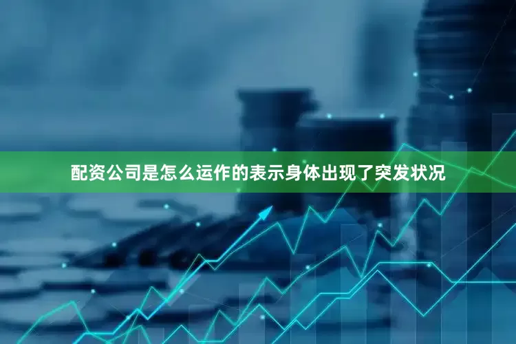 配资公司是怎么运作的表示身体出现了突发状况