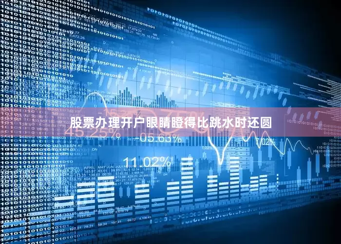 股票办理开户眼睛瞪得比跳水时还圆
