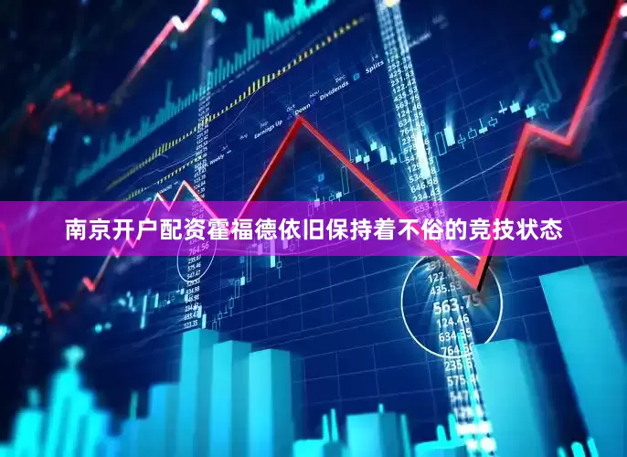 南京开户配资霍福德依旧保持着不俗的竞技状态